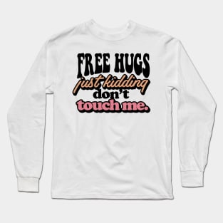 FREE HUGS Just Kidding Dont Touch Me. Long Sleeve T-Shirt